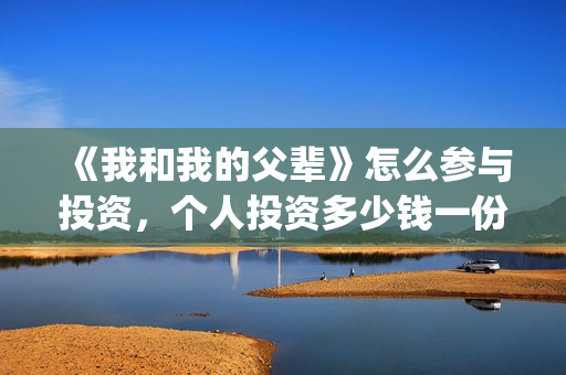《我和我的父辈》怎么参与投资，个人投资多少钱一份？(我和我的父辈主题曲)