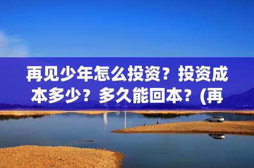 再见少年怎么投资？投资成本多少？多久能回本？(再见少年投资收益图)
