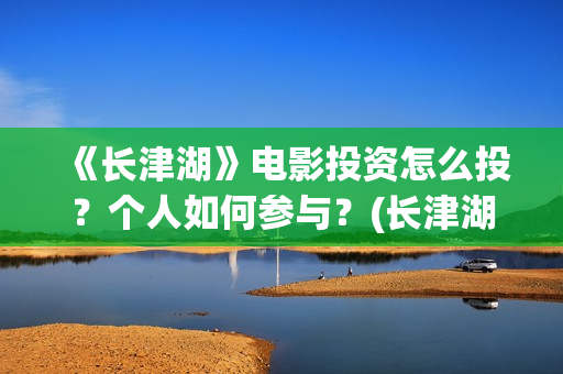 《长津湖》电影投资怎么投？个人如何参与？(长津湖电影免费播放完整版)