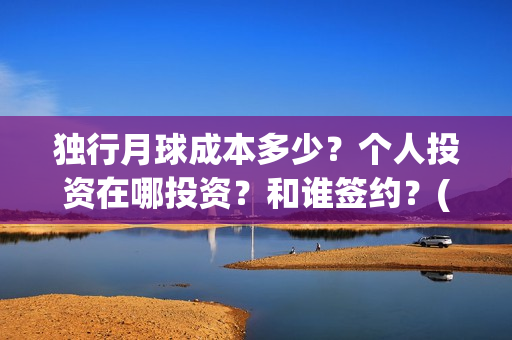 独行月球成本多少？个人投资在哪投资？和谁签约？(独行月球成本多少)