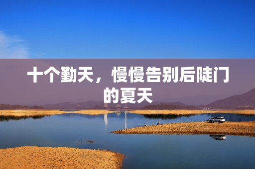 十个勤天，慢慢告别后陡门的夏天