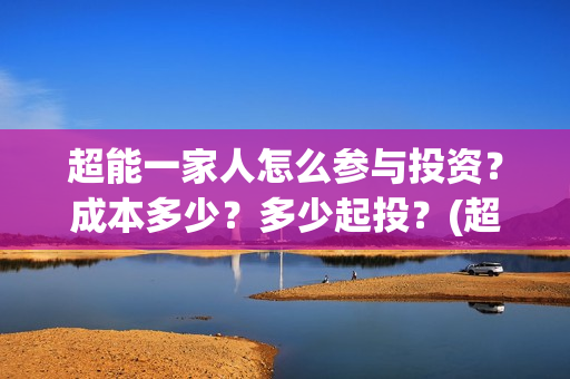 超能一家人怎么参与投资？成本多少？多少起投？(超能一家人怎么免费观看)