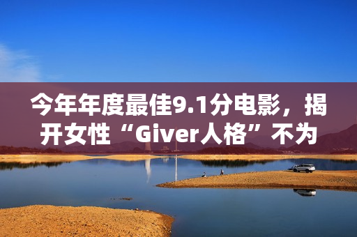 今年年度最佳9.1分电影，揭开女性“Giver人格”不为人知的真相！