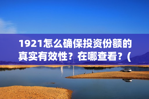 1921怎么确保投资份额的真实有效性？在哪查看？(1921怎么投资)