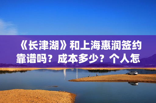 《长津湖》和上海惠润签约靠谱吗？成本多少？个人怎么参与？(长津湖和上甘岭)