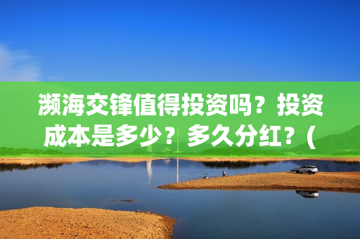 濒海交锋值得投资吗？投资成本是多少？多久分红？(濒海交锋能拿前三)