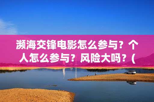 濒海交锋电影怎么参与？个人怎么参与？风险大吗？(濒海交锋电影演员表)