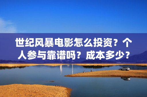 世纪风暴电影怎么投资？个人参与靠谱吗？成本多少？(世纪风暴电影停拍了吗)