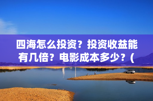 四海怎么投资?投资收益能有几倍?电影成本多少?(四海投资管理有限公司) 四海怎么投资?投资收益能有几倍?电影成本多少?(四海投资管理有限公司)