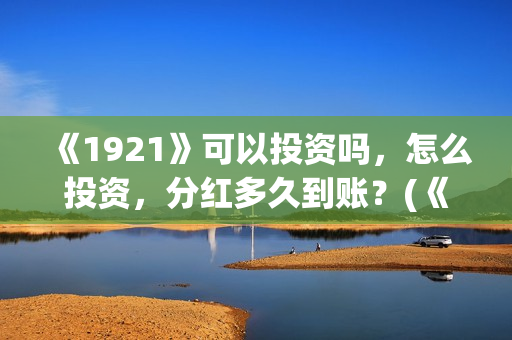 《1921》可以投资吗，怎么投资，分红多久到账？(《1921》怎么样)