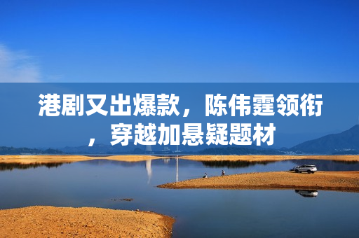 港剧又出爆款，陈伟霆领衔，穿越加悬疑题材