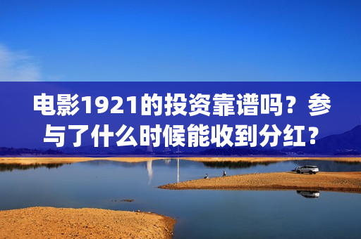 电影1921的投资靠谱吗？参与了什么时候能收到分红？(1921投资商)