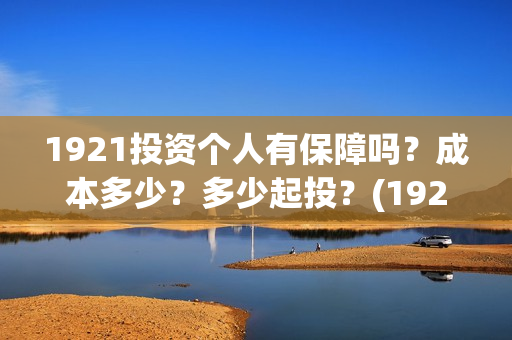 1921投资个人有保障吗？成本多少？多少起投？(1921投资商)