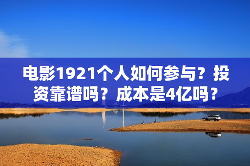 电影1921个人如何参与？投资靠谱吗？成本是4亿吗？
