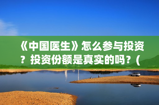 《中国医生》怎么参与投资？投资份额是真实的吗？(《中国医生》发布终极预告)