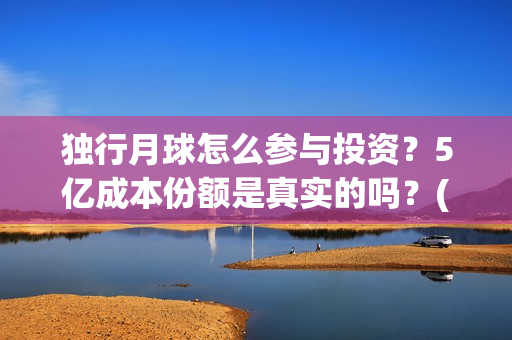 独行月球怎么参与投资？5亿成本份额是真实的吗？(独行月球结局什么意思)