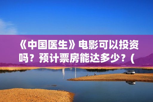 《中国医生》电影可以投资吗？预计票房能达多少？(中国医生电视剧免费观看)