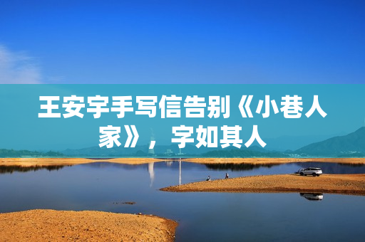 王安宇手写信告别《小巷人家》，字如其人