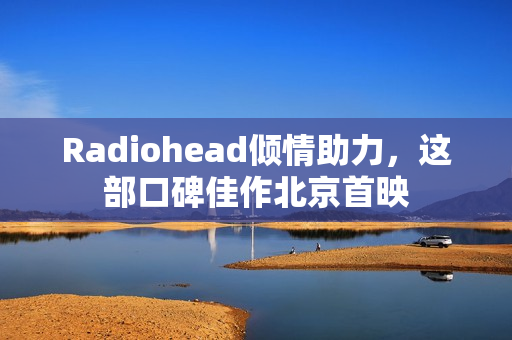 Radiohead倾情助力，这部口碑佳作北京首映