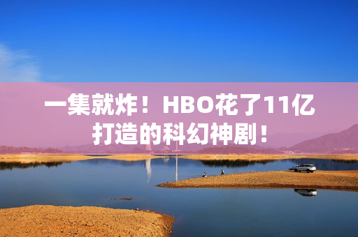 一集就炸！HBO花了11亿打造的科幻神剧！