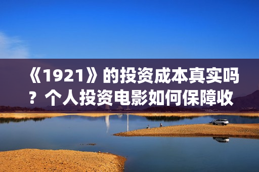 《1921》的投资成本真实吗？个人投资电影如何保障收益？(1921投资了多少钱)