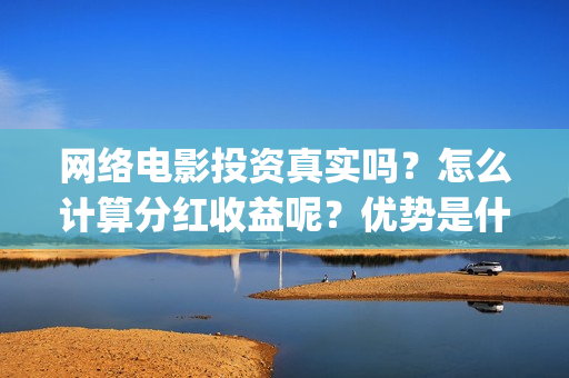 网络电影投资真实吗？怎么计算分红收益呢？优势是什么？(如何投资网络电影)