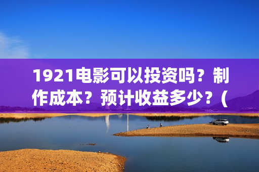 1921电影可以投资吗？制作成本？预计收益多少？(1921电影投屏)