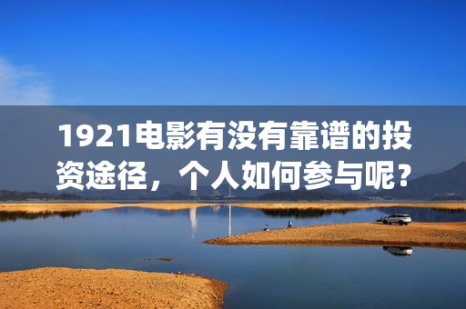 1921电影有没有靠谱的投资途径，个人如何参与呢？(电影《1921》上映)