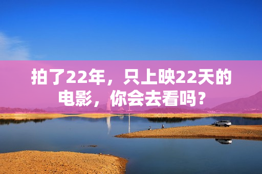拍了22年，只上映22天的电影，你会去看吗？