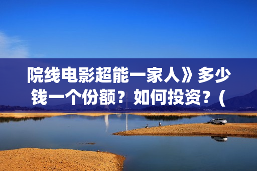 院线电影超能一家人》多少钱一个份额？如何投资？(超能 电影)