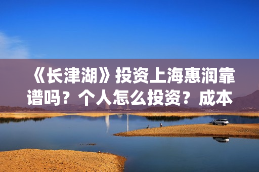 《长津湖》投资上海惠润靠谱吗？个人怎么投资？成本多少？(长津湖投资方及投资比例)