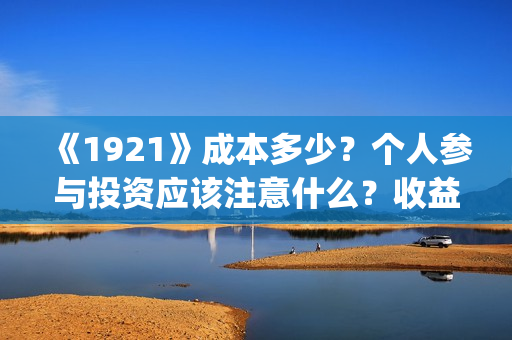 《1921》成本多少？个人参与投资应该注意什么？收益周期多久？(《1921年》)