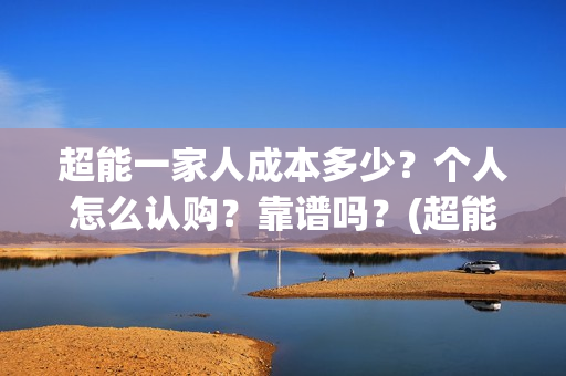 超能一家人成本多少？个人怎么认购？靠谱吗？(超能一家人出品公司)