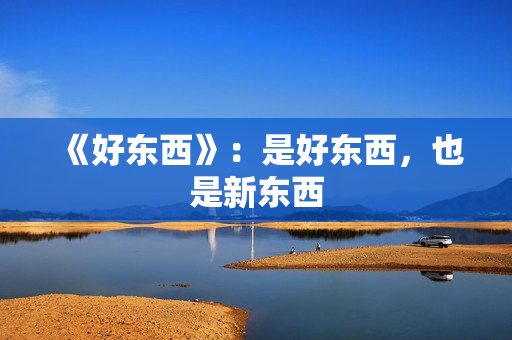 《好东西》:是好东西,也是新东西 《好东西》:是好东西,也是新东西