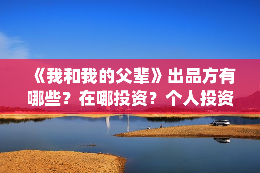 《我和我的父辈》出品方有哪些？在哪投资？个人投资咋投？(我和我的父辈《少年行》)