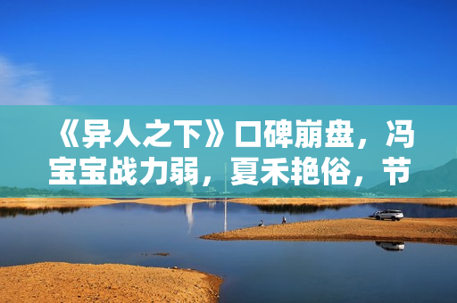 《异人之下》口碑崩盘，冯宝宝战力弱，夏禾艳俗，节奏又赶又拖