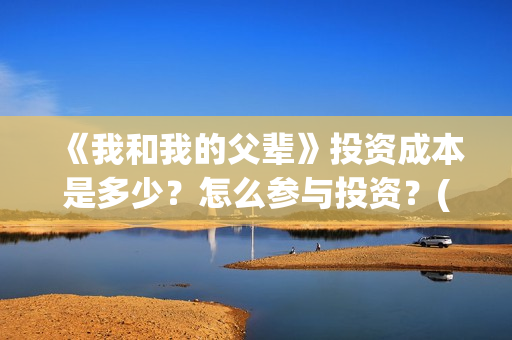 《我和我的父辈》投资成本是多少?怎么参与投资?(《我和我的父辈》完整版免费) 《我和我的父辈》投资成本是多少?怎么参与投资?(《我和我的父辈》完整版免费)