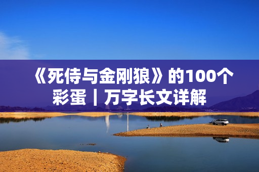 《死侍与金刚狼》的100个彩蛋｜万字长文详解