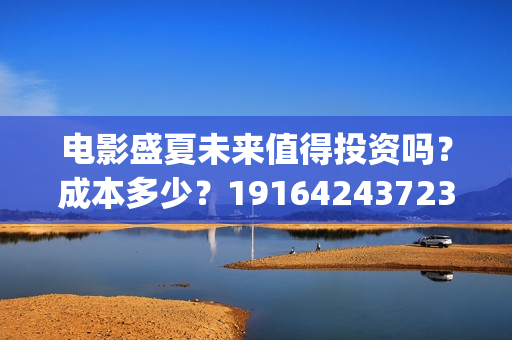电影盛夏未来值得投资吗?成本多少?19164243723(最新电影盛夏未来) 电影盛夏未来值得投资吗?成本多少?19164243723(最新电影盛夏未来)
