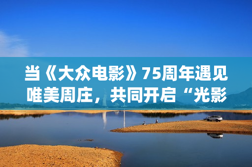 当《大众电影》75周年遇见唯美周庄，共同开启“光影新力量”(大众电影1963年1一12期)