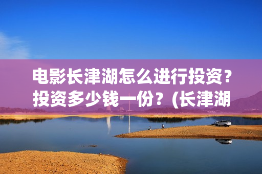 电影长津湖怎么进行投资？投资多少钱一份？(长津湖电影细节解说)