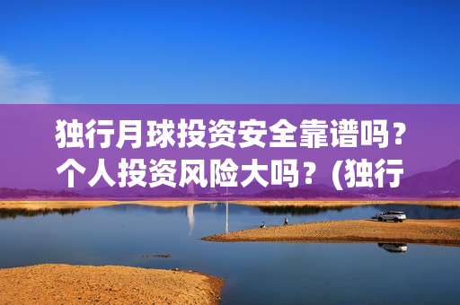 独行月球投资安全靠谱吗？个人投资风险大吗？(独行月球票房预测)
