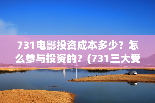 731电影投资成本多少？怎么参与投资的？(731三大受益上市公司)