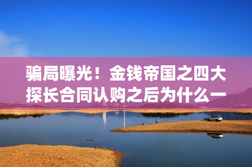 骗局曝光！金钱帝国之四大探长合同认购之后为什么一直没有上映？这是骗局吗？——抵制耐克(骗局曝光!金钱犯法吗)