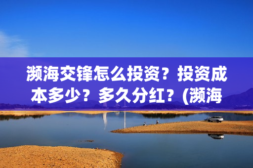 濒海交锋怎么投资？投资成本多少？多久分红？(濒海交锋能拿前三)