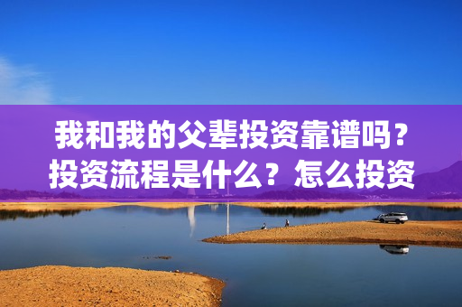 我和我的父辈投资靠谱吗？投资流程是什么？怎么投资？(我和我的父辈参演)