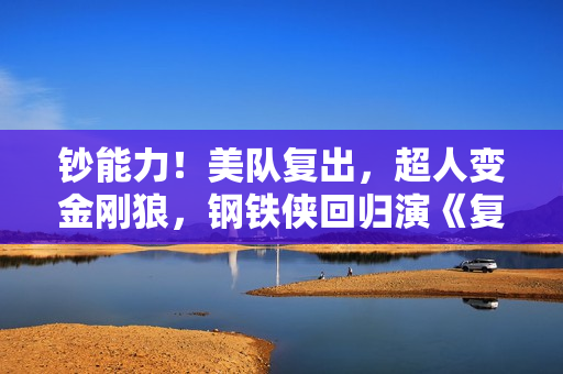 钞能力！美队复出，超人变金刚狼，钢铁侠回归演《复联5》反派