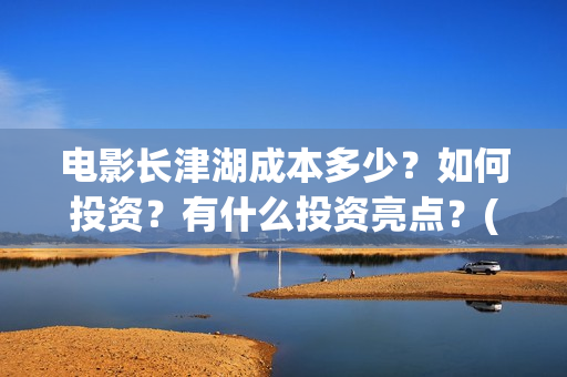 电影长津湖成本多少？如何投资？有什么投资亮点？(电影长津湖制作费)