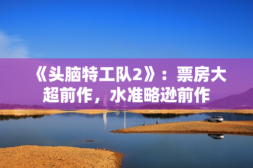 《头脑特工队2》：票房大超前作，水准略逊前作