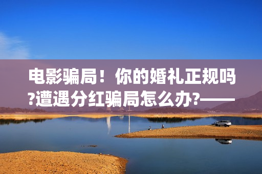 电影骗局！你的婚礼正规吗?遭遇分红骗局怎么办?——抵制耐克(骗电影投资的是什么地方人)